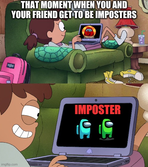A moment of among us | THAT MOMENT WHEN YOU AND YOUR FRIEND GET TO BE IMPOSTERS; IMPOSTER | image tagged in anne on her laptop | made w/ Imgflip meme maker