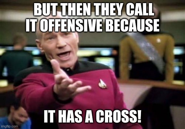 Picard Wtf Meme | BUT THEN THEY CALL IT OFFENSIVE BECAUSE IT HAS A CROSS! | image tagged in memes,picard wtf | made w/ Imgflip meme maker