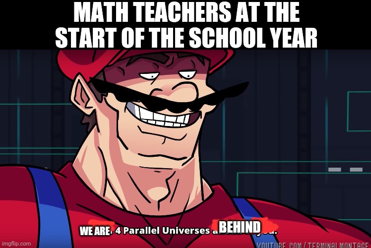Mario I am four parallel universes ahead of you | MATH TEACHERS AT THE START OF THE SCHOOL YEAR; WE ARE; BEHIND | image tagged in mario i am four parallel universes ahead of you,facts,relatable | made w/ Imgflip meme maker
