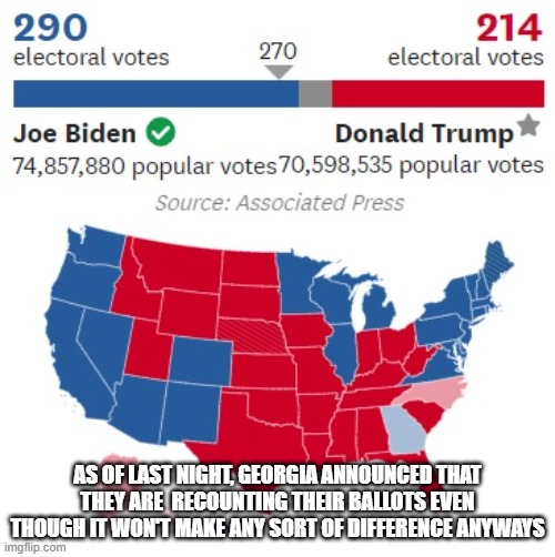 Some people just don't give up | AS OF LAST NIGHT, GEORGIA ANNOUNCED THAT THEY ARE  RECOUNTING THEIR BALLOTS EVEN THOUGH IT WON'T MAKE ANY SORT OF DIFFERENCE ANYWAYS | image tagged in election 2020,trump 2020,election | made w/ Imgflip meme maker