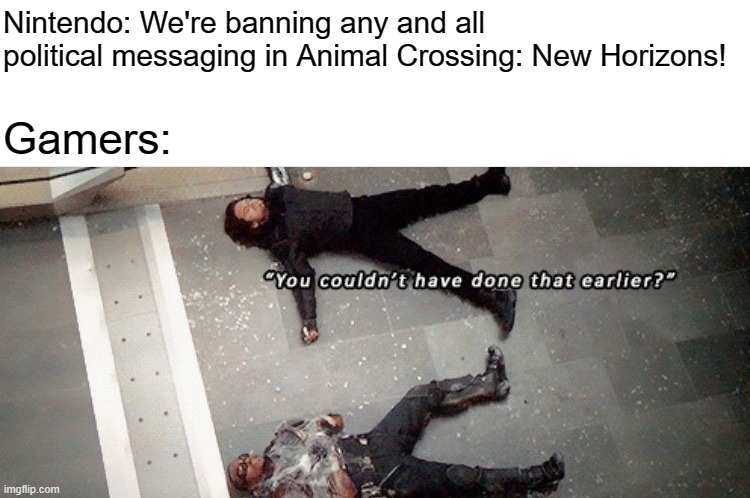 You Couldn't Have Done That Earlier? | Nintendo: We're banning any and all political messaging in Animal Crossing: New Horizons! Gamers: | image tagged in you couldn't have done that earlier | made w/ Imgflip meme maker