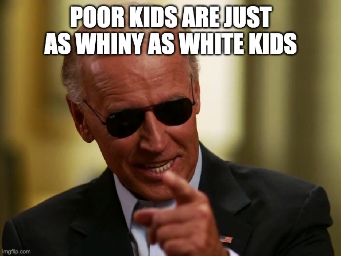 Cool Joe Biden | POOR KIDS ARE JUST AS WHINY AS WHITE KIDS | image tagged in cool joe biden | made w/ Imgflip meme maker
