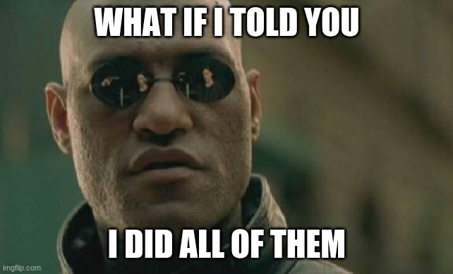 Matrix Morpheus Meme | WHAT IF I TOLD YOU I DID ALL OF THEM | image tagged in memes,matrix morpheus | made w/ Imgflip meme maker