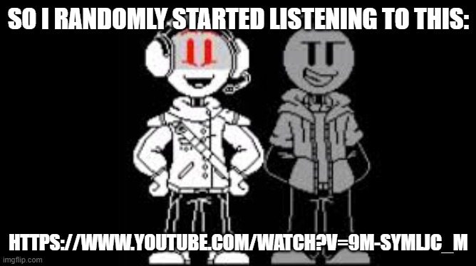 HenryTale | SO I RANDOMLY STARTED LISTENING TO THIS:; HTTPS://WWW.YOUTUBE.COM/WATCH?V=9M-SYMLJC_M | made w/ Imgflip meme maker