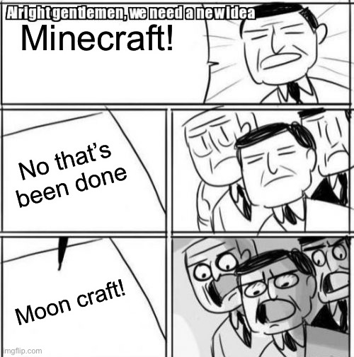 Alright Gentlemen We Need A New Idea Meme | Minecraft! No that’s been done; Moon craft! | image tagged in memes,alright gentlemen we need a new idea | made w/ Imgflip meme maker