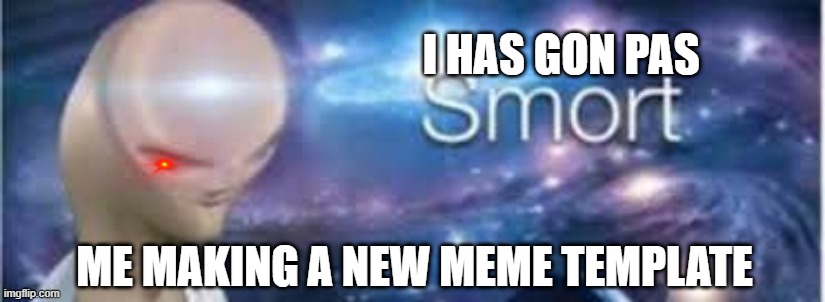 I HAS GON PAS; ME MAKING A NEW MEME TEMPLATE | image tagged in meme man | made w/ Imgflip meme maker