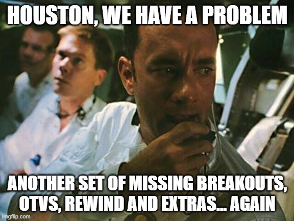 Houston we have a problem | HOUSTON, WE HAVE A PROBLEM; ANOTHER SET OF MISSING BREAKOUTS, OTVS, REWIND AND EXTRAS... AGAIN | image tagged in houston we have a problem | made w/ Imgflip meme maker