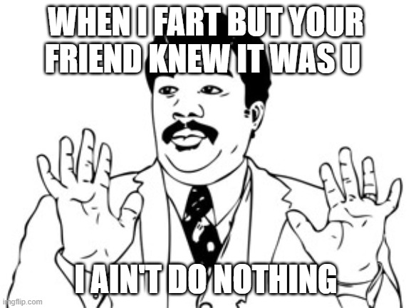 we all do this right ? | WHEN I FART BUT YOUR FRIEND KNEW IT WAS U; I AIN'T DO NOTHING | image tagged in memes,betrayal,friends,fart | made w/ Imgflip meme maker