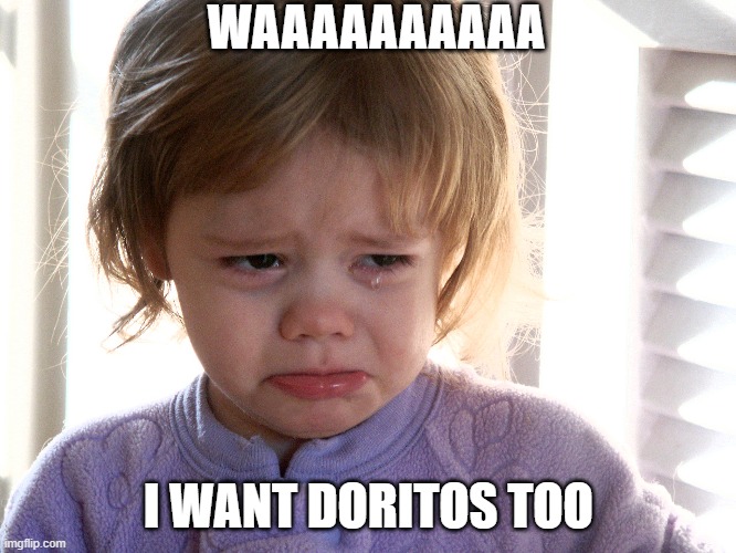I want doritos | WAAAAAAAAAA; I WANT DORITOS TOO | image tagged in doritos,what do we want | made w/ Imgflip meme maker