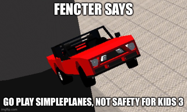 Fencter Says | FENCTER SAYS; GO PLAY SIMPLEPLANES, NOT SAFETY FOR KIDS 3 | image tagged in fencter says | made w/ Imgflip meme maker