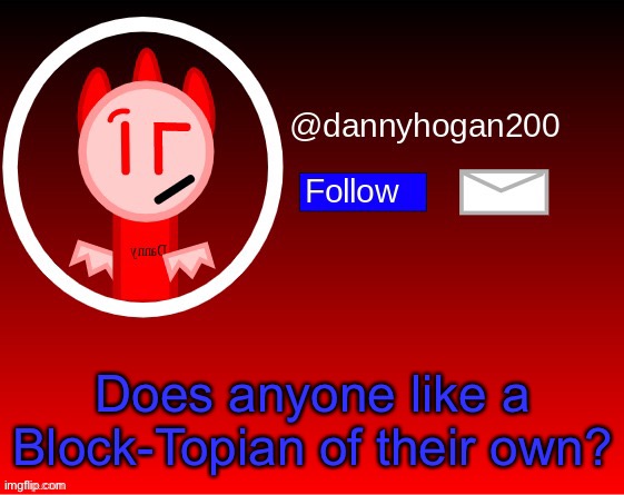 I’m doing the make species OC for people thing again.. | Does anyone like a Block-Topian of their own? | image tagged in dannyhogan200 announcement | made w/ Imgflip meme maker