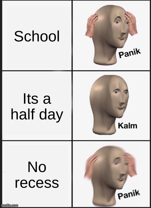 Panik Kalm Panik Meme | School; Its a half day; No recess | image tagged in memes,panik kalm panik | made w/ Imgflip meme maker