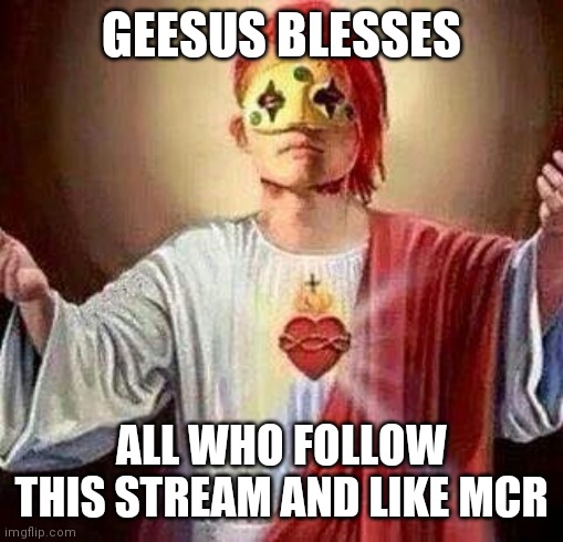 GEESUS BLESSES ALL |  GEESUS BLESSES; ALL WHO FOLLOW THIS STREAM AND LIKE MCR | image tagged in geesus,gerard way,mcr | made w/ Imgflip meme maker