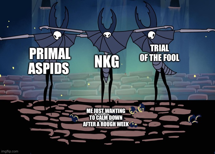 Hollow Knight | TRIAL OF THE FOOL; NKG; PRIMAL ASPIDS; ME JUST WANTING TO CALM DOWN AFTER A ROUGH WEEK | image tagged in hollow knight | made w/ Imgflip meme maker