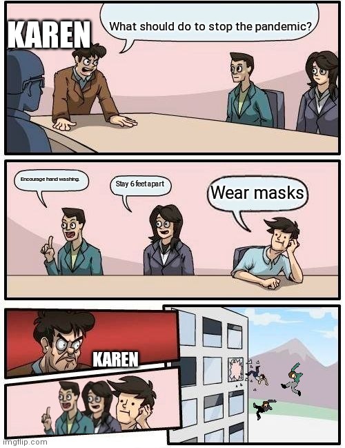 Boardroom Meeting Suggestion | KAREN; What should do to stop the pandemic? Encourage hand washing. Stay 6 feet apart; Wear masks; KAREN | image tagged in memes,boardroom meeting suggestion | made w/ Imgflip meme maker