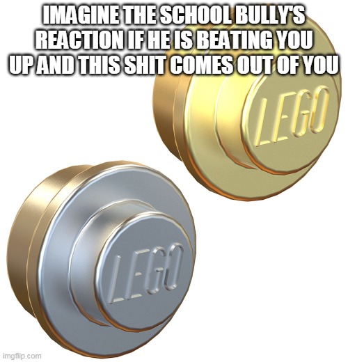 Lego studs | IMAGINE THE SCHOOL BULLY'S REACTION IF HE IS BEATING YOU UP AND THIS SHIT COMES OUT OF YOU | image tagged in lego studs | made w/ Imgflip meme maker
