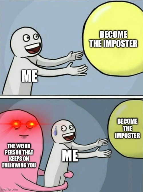 Oh god | BECOME THE IMPOSTER; ME; BECOME THE IMPOSTER; THE WEIRD PERSON THAT KEEPS ON FOLLOWING YOU; ME | image tagged in memes,running away balloon,among us | made w/ Imgflip meme maker