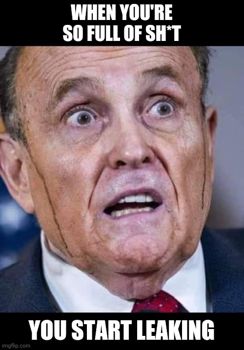 Rudy | WHEN YOU'RE SO FULL OF SH*T; YOU START LEAKING | image tagged in donald trump | made w/ Imgflip meme maker
