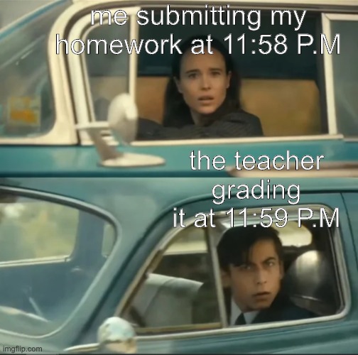 vanya and five car staredown | me submitting my homework at 11:58 P.M; the teacher grading it at 11:59 P.M | image tagged in vanya and five car staredown | made w/ Imgflip meme maker