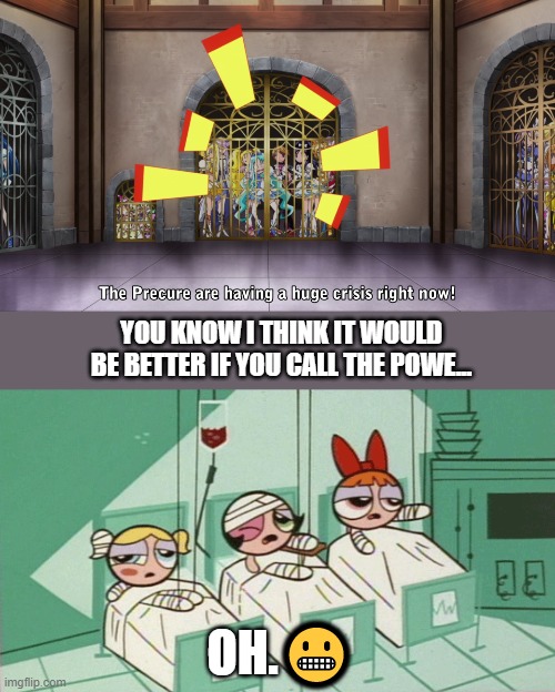 Well, I guess there's no solution to this... | YOU KNOW I THINK IT WOULD BE BETTER IF YOU CALL THE POWE... OH.😬 | image tagged in precure,powerpuff girls,memes,funny | made w/ Imgflip meme maker