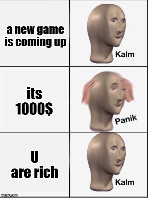 Reverse kalm panik | a new game is coming up; its 1000$; U are rich | image tagged in reverse kalm panik | made w/ Imgflip meme maker