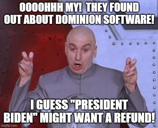 I Want a Refund! | OOOOHHH MY!  THEY FOUND
OUT ABOUT DOMINION SOFTWARE! I GUESS "PRESIDENT BIDEN" MIGHT WANT A REFUND! | image tagged in memes,dr evil laser,trump,biden,election fraud,dominion software | made w/ Imgflip meme maker