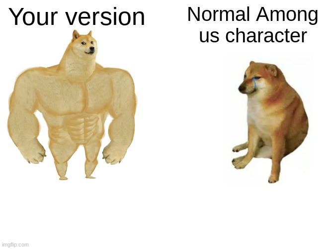 Buff Doge vs. Cheems Meme | Your version Normal Among us character | image tagged in memes,buff doge vs cheems | made w/ Imgflip meme maker