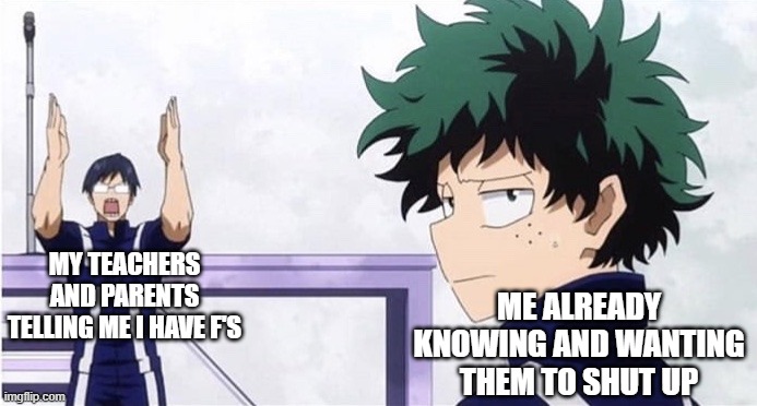 I hate responsibilities |  ME ALREADY KNOWING AND WANTING THEM TO SHUT UP; MY TEACHERS AND PARENTS TELLING ME I HAVE F'S | image tagged in deku ignoring iida,bnha | made w/ Imgflip meme maker