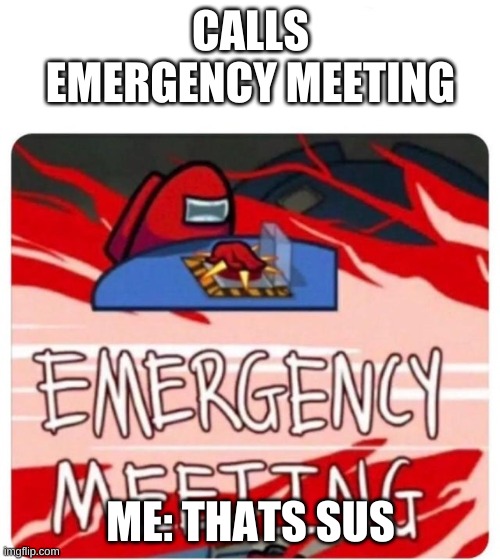 among us | CALLS EMERGENCY MEETING; ME: THATS SUS | image tagged in emergency meeting among us | made w/ Imgflip meme maker