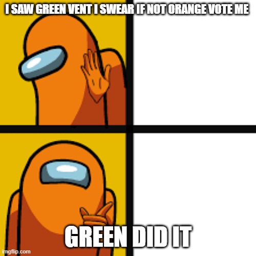 dont be this guy | I SAW GREEN VENT I SWEAR IF NOT ORANGE VOTE ME; GREEN DID IT | image tagged in true | made w/ Imgflip meme maker