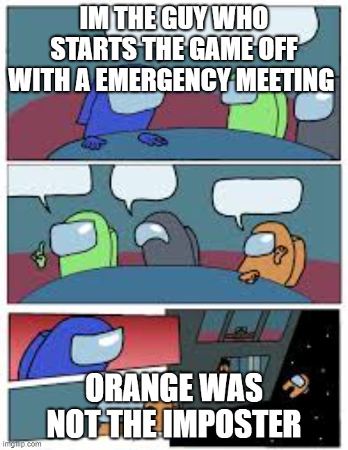 yea true | IM THE GUY WHO STARTS THE GAME OFF WITH A EMERGENCY MEETING; ORANGE WAS NOT THE IMPOSTER | image tagged in yea | made w/ Imgflip meme maker