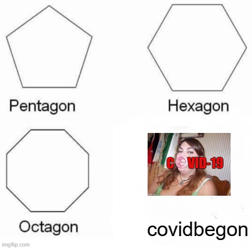 Pentagon Hexagon Octagon | covidbegon | image tagged in memes,pentagon hexagon octagon,covid-19 | made w/ Imgflip meme maker