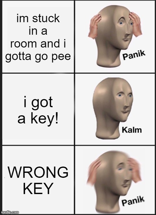 bathroom and key issues | im stuck in a room and i gotta go pee; i got a key! WRONG KEY | image tagged in memes,panik kalm panik | made w/ Imgflip meme maker