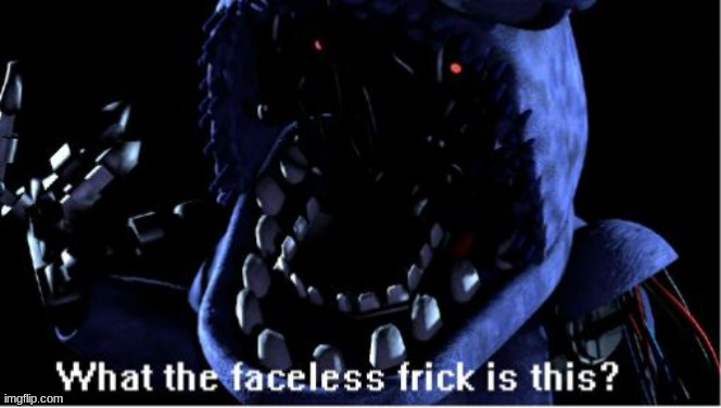 What the Faceless Frick Is This Withered Bonnie | image tagged in what the faceless frick is this withered bonnie | made w/ Imgflip meme maker
