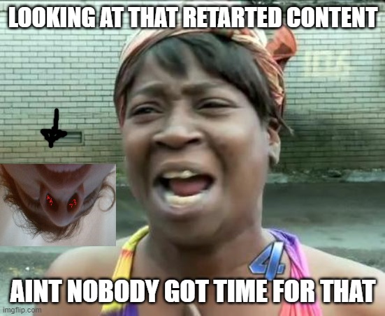 stupid content | LOOKING AT THAT RETARTED CONTENT; AINT NOBODY GOT TIME FOR THAT | image tagged in aint nobody got time for that | made w/ Imgflip meme maker