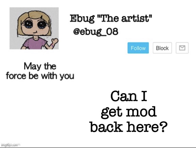 Just wondering since I see a lot of people have it back... | Can I get mod back here? | image tagged in ebug the artist announcement | made w/ Imgflip meme maker
