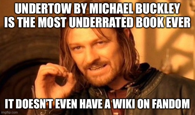 One Does Not Simply | UNDERTOW BY MICHAEL BUCKLEY IS THE MOST UNDERRATED BOOK EVER; IT DOESN’T EVEN HAVE A WIKI ON FANDOM | image tagged in memes,one does not simply | made w/ Imgflip meme maker