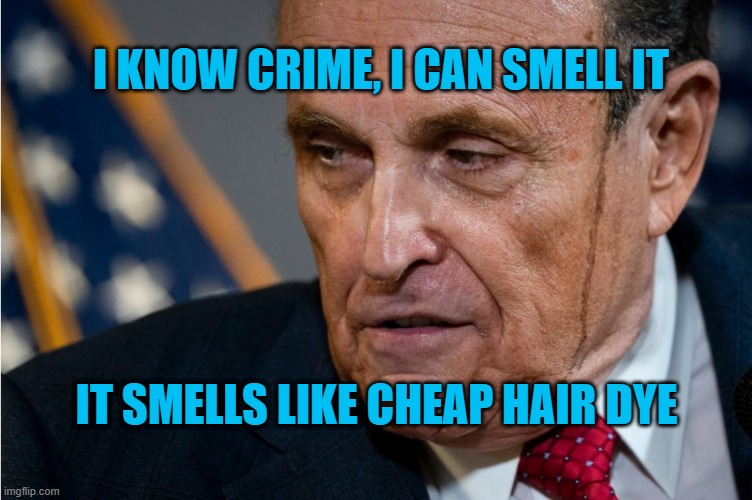 Rudy's runnin | I KNOW CRIME, I CAN SMELL IT; IT SMELLS LIKE CHEAP HAIR DYE | image tagged in election 2020,rudy giuliani,conspiracy theories,qanon,donald trump you're fired,voter fraud | made w/ Imgflip meme maker