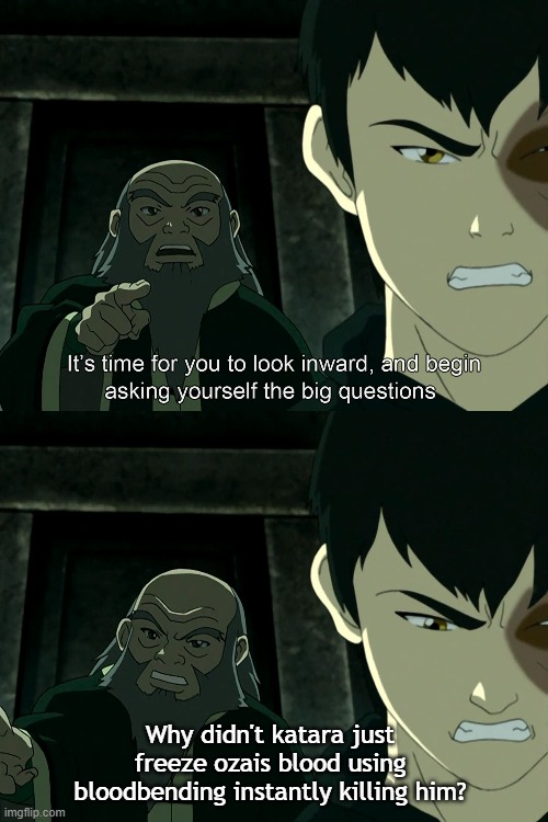 I mean *technically* | Why didn't katara just freeze ozais blood using bloodbending instantly killing him? | image tagged in it's time to start asking yourself the big questions meme | made w/ Imgflip meme maker