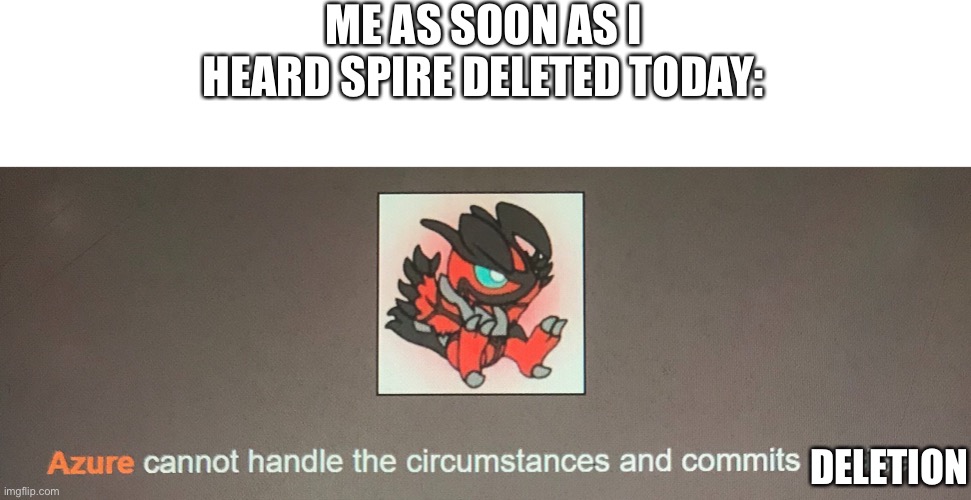 Just incase your wondering why I missing | ME AS SOON AS I HEARD SPIRE DELETED TODAY:; DELETION | made w/ Imgflip meme maker