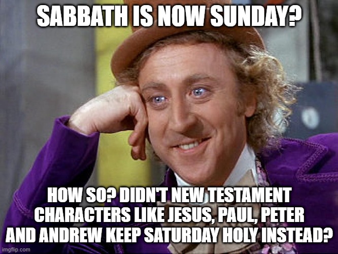 We're now under grace as well as law | SABBATH IS NOW SUNDAY? HOW SO? DIDN'T NEW TESTAMENT CHARACTERS LIKE JESUS, PAUL, PETER AND ANDREW KEEP SATURDAY HOLY INSTEAD? | image tagged in big willy wonka tell me again,religion,memes,bible,creepy condescending wonka,meme | made w/ Imgflip meme maker