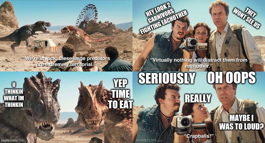 RUN FROM THE DINOS | THEY WONT SEE US; HEY LOOK 2 CARNIVORS FIGHTING EACHOTHER; SERIOUSLY; OH OOPS; YEP TIME TO EAT; U THINKIN WHAT IM THINKIN; REALLY; MAYBE I WAS TO LOUD? | image tagged in nothing will distract them from each other | made w/ Imgflip meme maker