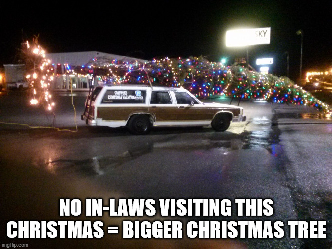 Christmas 2020 | NO IN-LAWS VISITING THIS CHRISTMAS = BIGGER CHRISTMAS TREE | image tagged in griswald's christmas tree | made w/ Imgflip meme maker