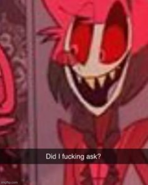 did i fucking ask? | image tagged in did i fucking ask | made w/ Imgflip meme maker