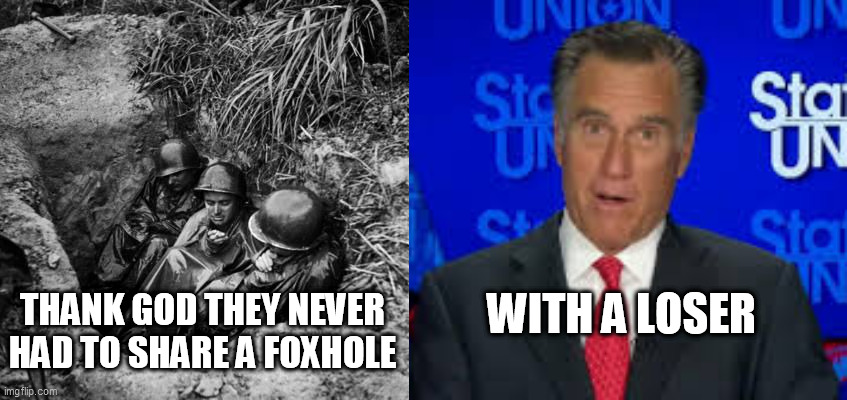 Heros vs Losers | WITH A LOSER; THANK GOD THEY NEVER HAD TO SHARE A FOXHOLE | image tagged in heros and losers,mitt romney,wwii,winning heros,romney loser | made w/ Imgflip meme maker