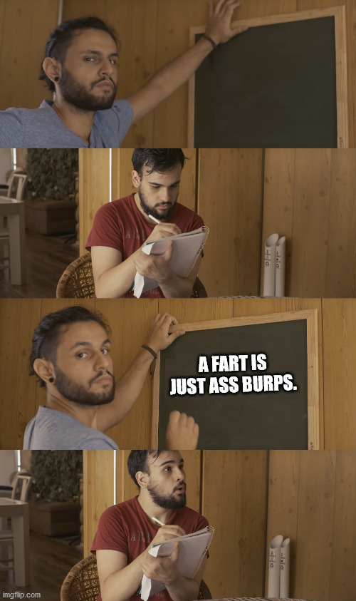a fart is just ass burps. | A FART IS JUST ASS BURPS. | image tagged in teaching,quimere,school,professor,class | made w/ Imgflip meme maker