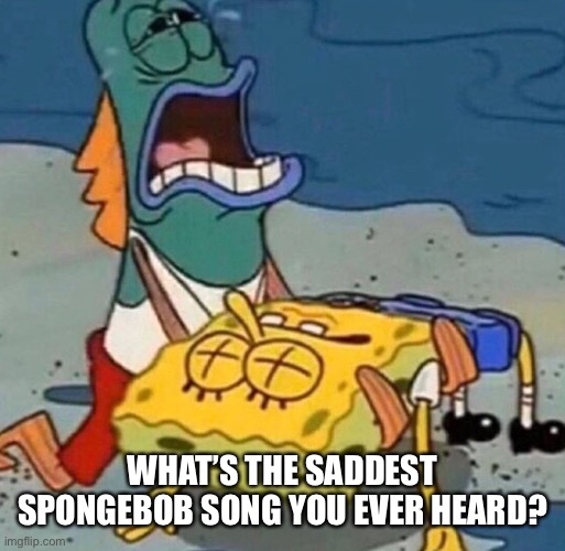 Crying Spongebob Lifeguard Fish | WHAT’S THE SADDEST SPONGEBOB SONG YOU EVER HEARD? | image tagged in crying spongebob lifeguard fish | made w/ Imgflip meme maker