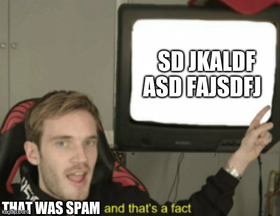 and that's a fact | SD JKALDF ASD FAJSDFJ; THAT WAS SPAM | image tagged in and that's a fact | made w/ Imgflip meme maker