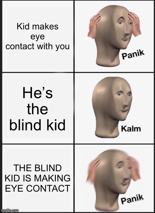 WAIT WHAT- | Kid makes eye contact with you; He’s the blind kid; THE BLIND KID IS MAKING EYE CONTACT | image tagged in memes,panik kalm panik | made w/ Imgflip meme maker
