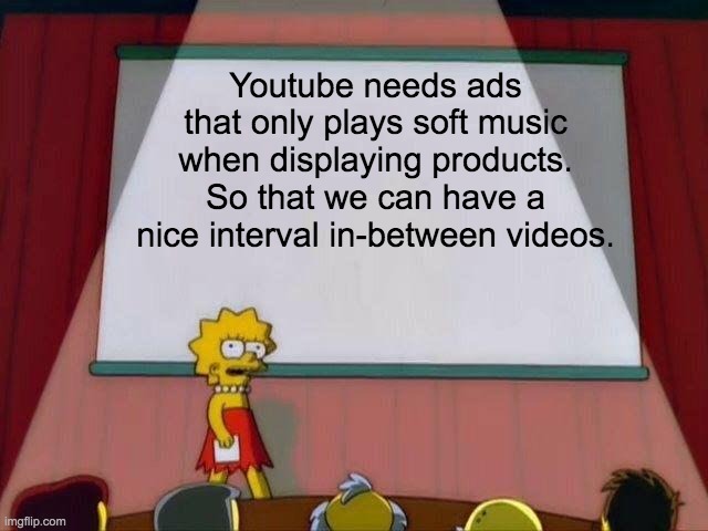 Send this to Youtube | Youtube needs ads that only play soft music when displaying products. So that we can have a nice interval in-between videos. | image tagged in lisa simpson's presentation,youtube ads | made w/ Imgflip meme maker